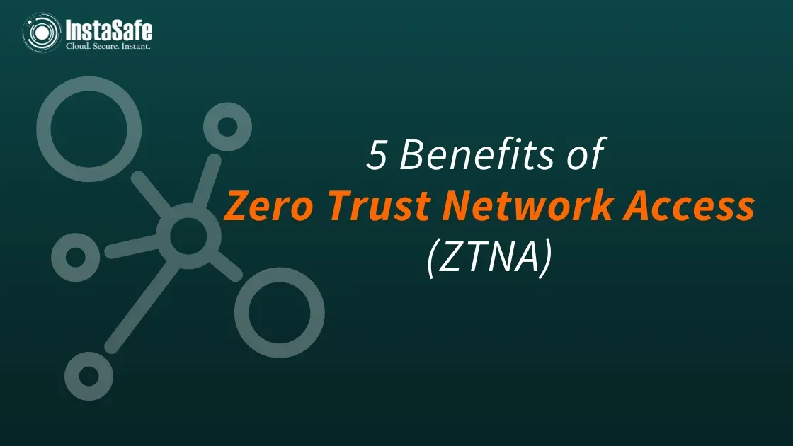 5 Benefits Of Zero Trust Network Access (ZTNA) - InstaSafe