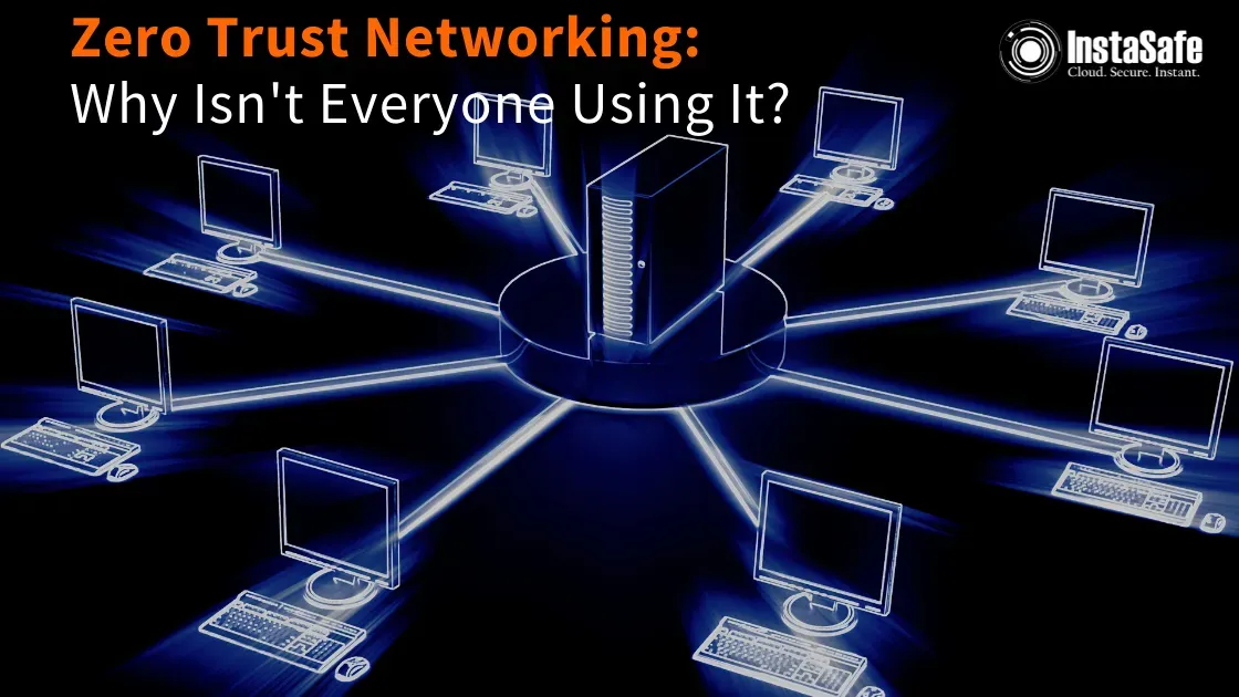 Zero Trust Networking: Why Isn't Everyone Using It? | InstaSafe Blog