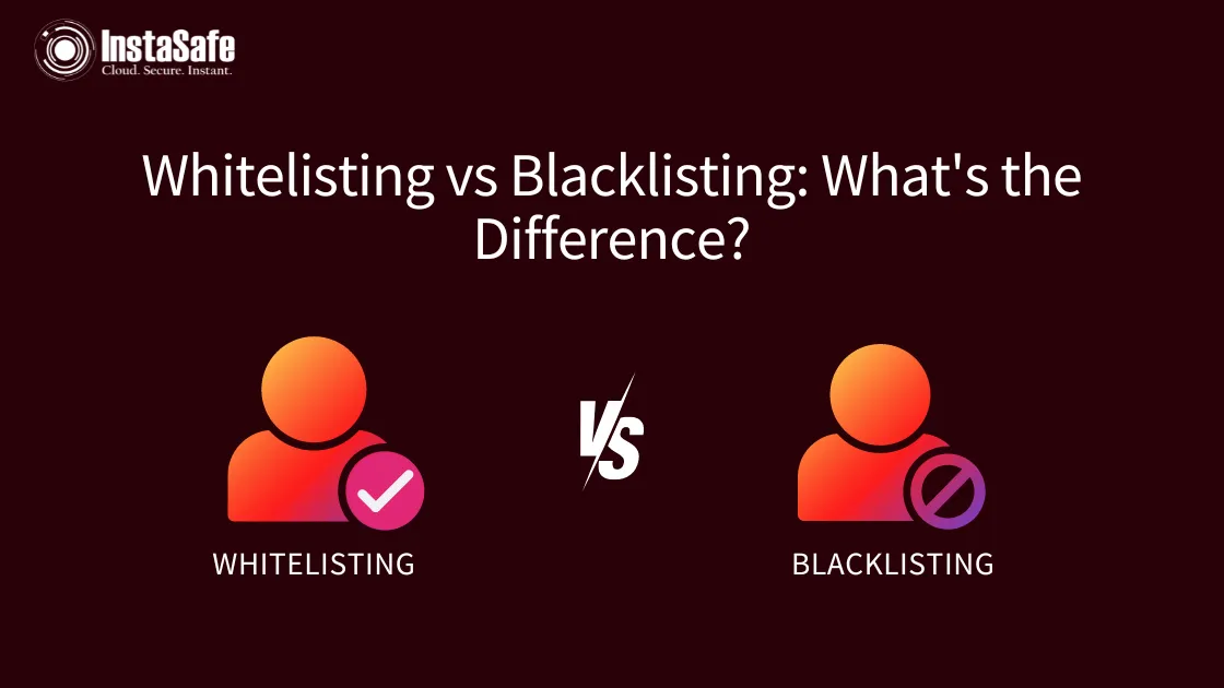 Blacklisting vs Whitelisting: What&rsquo;s the Difference? | Instasafe