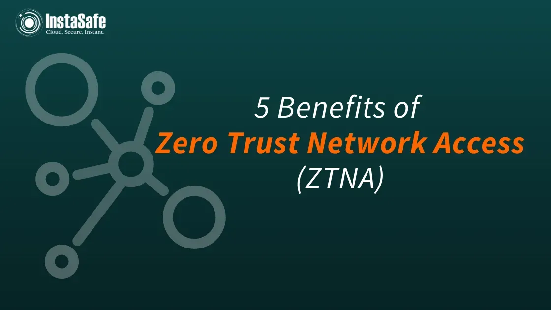5 Benefits of Zero Trust Network Access (ZTNA)