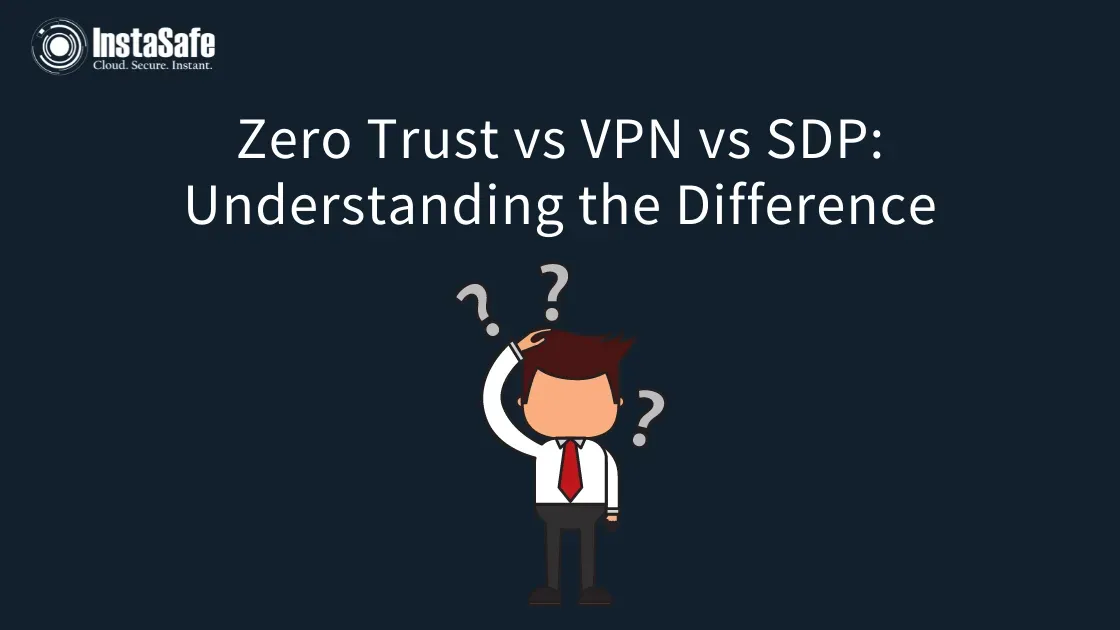 Zero Trust vs VPN vs SDP: Understanding the Difference