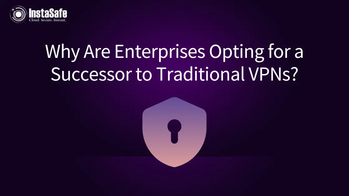 Why Are Enterprises Opting for a Successor to Traditional VPNs?