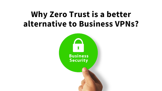 Why Zero Trust is a Better Alternative to Business VPNs?