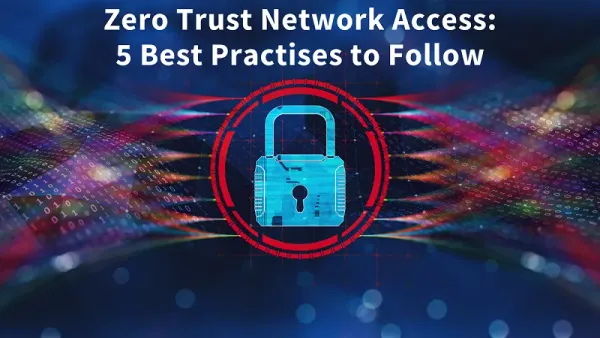 Zero Trust Network Access: 5 Best Practises to Follow