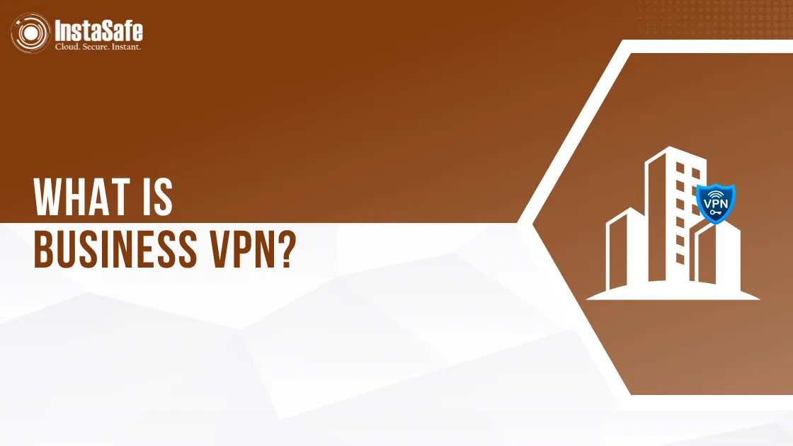 What Is A Business VPN? | InstaSafe Glossary