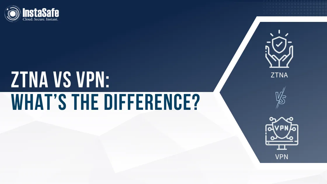 Overview of ZTNA vs VPN | InstaSafe